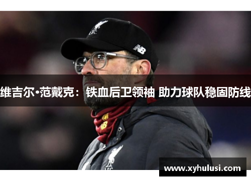 维吉尔·范戴克：铁血后卫领袖 助力球队稳固防线