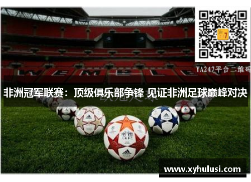 非洲冠军联赛：顶级俱乐部争锋 见证非洲足球巅峰对决