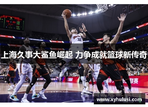 上海久事大鲨鱼崛起 力争成就篮球新传奇