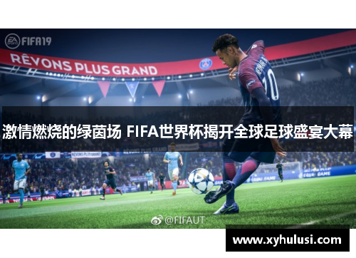 激情燃烧的绿茵场 FIFA世界杯揭开全球足球盛宴大幕