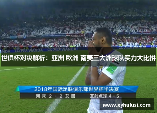 世俱杯对决解析：亚洲 欧洲 南美三大洲球队实力大比拼