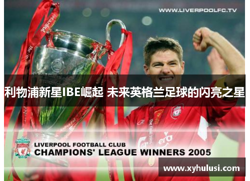 利物浦新星IBE崛起 未来英格兰足球的闪亮之星