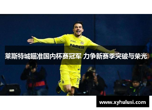 莱斯特城瞄准国内杯赛冠军 力争新赛季突破与荣光