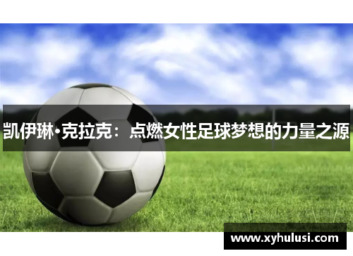 凯伊琳·克拉克：点燃女性足球梦想的力量之源