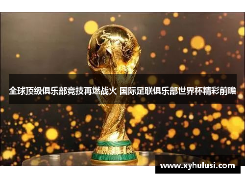 全球顶级俱乐部竞技再燃战火 国际足联俱乐部世界杯精彩前瞻