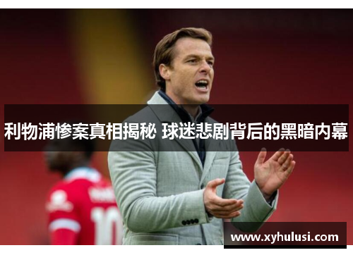 利物浦惨案真相揭秘 球迷悲剧背后的黑暗内幕