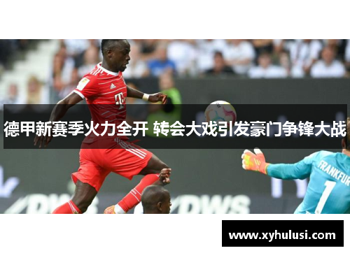 德甲新赛季火力全开 转会大戏引发豪门争锋大战