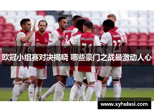 欧冠小组赛对决揭晓 哪些豪门之战最激动人心