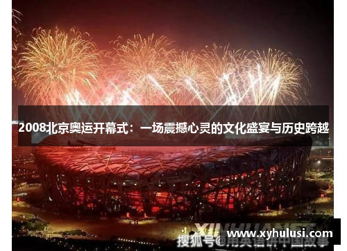 2008北京奥运开幕式：一场震撼心灵的文化盛宴与历史跨越